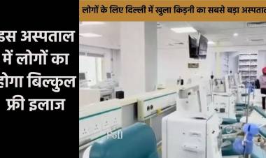 दिल्ली में खुला देश का सबसे बड़ा Kidney Dialysis Hospital, फ्री इलाज के साथ मिलेंगी ये सुविधाएं